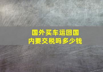 国外买车运回国内要交税吗多少钱