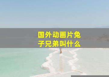 国外动画片兔子兄弟叫什么