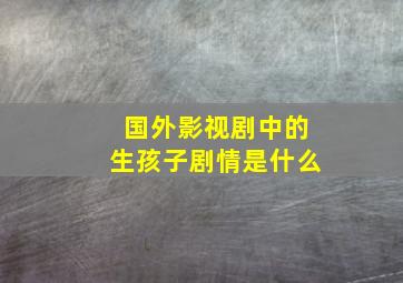 国外影视剧中的生孩子剧情是什么