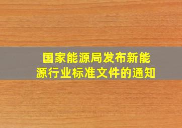 国家能源局发布新能源行业标准文件的通知