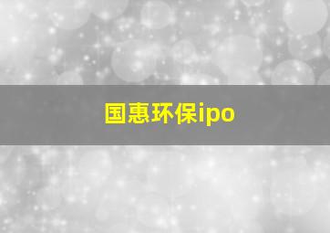 国惠环保ipo