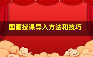 国画授课导入方法和技巧