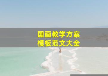 国画教学方案模板范文大全