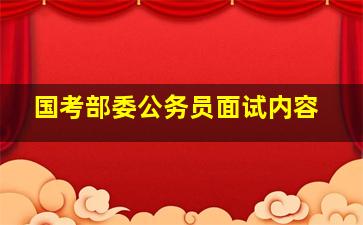 国考部委公务员面试内容