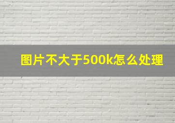 图片不大于500k怎么处理