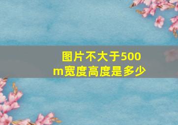 图片不大于500m宽度高度是多少