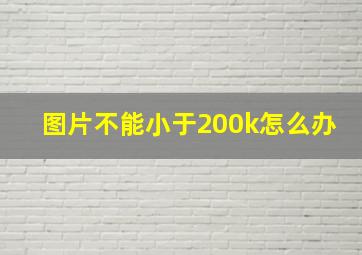 图片不能小于200k怎么办