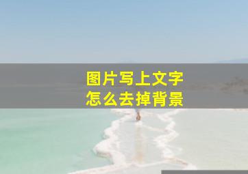 图片写上文字怎么去掉背景