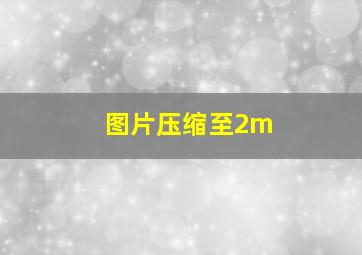 图片压缩至2m