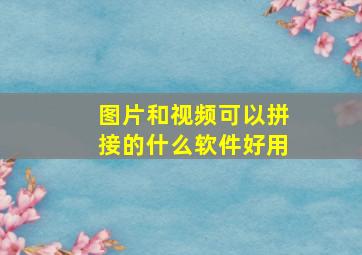 图片和视频可以拼接的什么软件好用