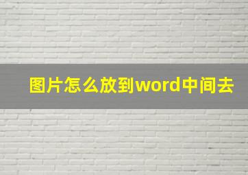 图片怎么放到word中间去