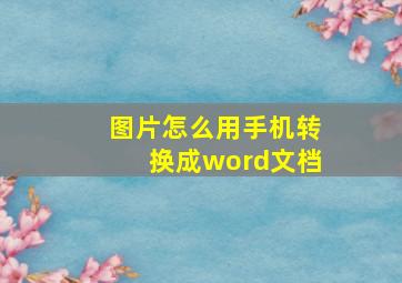 图片怎么用手机转换成word文档