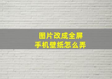 图片改成全屏手机壁纸怎么弄