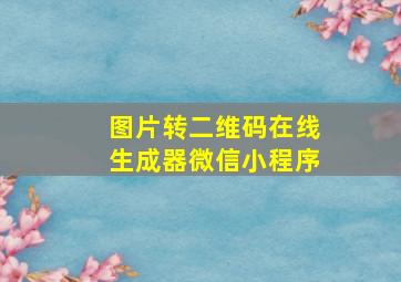 图片转二维码在线生成器微信小程序