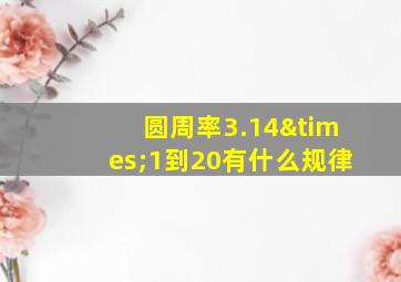 圆周率3.14×1到20有什么规律