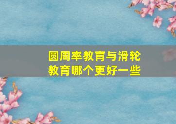 圆周率教育与滑轮教育哪个更好一些