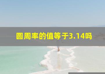 圆周率的值等于3.14吗