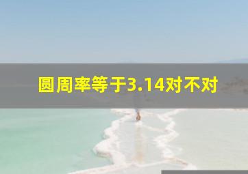 圆周率等于3.14对不对