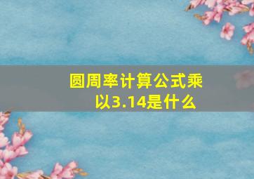 圆周率计算公式乘以3.14是什么