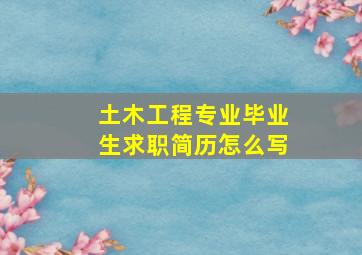 土木工程专业毕业生求职简历怎么写