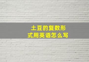 土豆的复数形式用英语怎么写