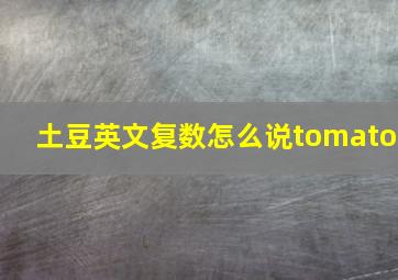 土豆英文复数怎么说tomato