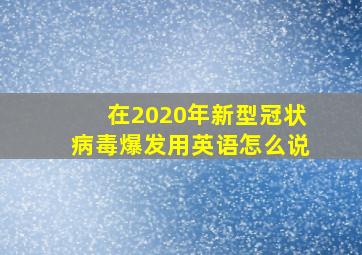 在2020年新型冠状病毒爆发用英语怎么说