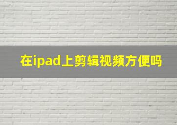 在ipad上剪辑视频方便吗