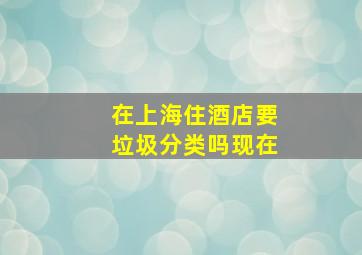 在上海住酒店要垃圾分类吗现在