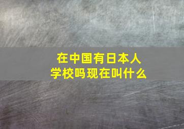 在中国有日本人学校吗现在叫什么