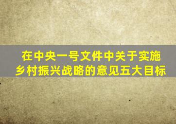 在中央一号文件中关于实施乡村振兴战略的意见五大目标