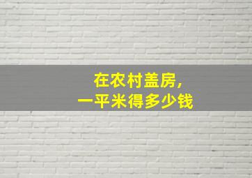 在农村盖房,一平米得多少钱