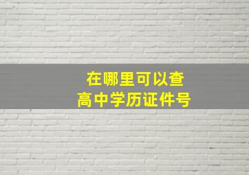 在哪里可以查高中学历证件号