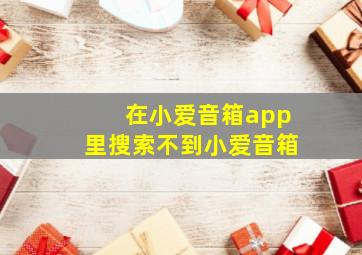 在小爱音箱app里搜索不到小爱音箱