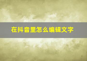 在抖音里怎么编辑文字