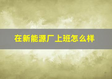 在新能源厂上班怎么样