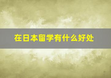 在日本留学有什么好处