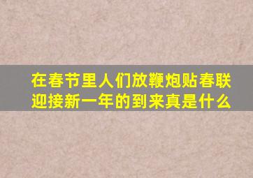 在春节里人们放鞭炮贴春联迎接新一年的到来真是什么