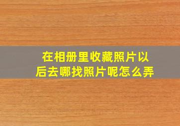 在相册里收藏照片以后去哪找照片呢怎么弄