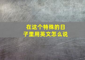 在这个特殊的日子里用英文怎么说