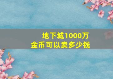 地下城1000万金币可以卖多少钱