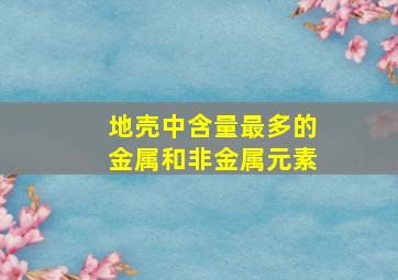 地壳中含量最多的金属和非金属元素