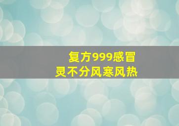 复方999感冒灵不分风寒风热