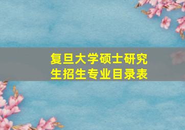 复旦大学硕士研究生招生专业目录表