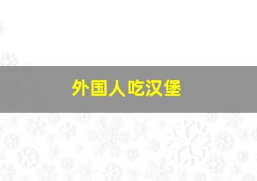 外国人吃汉堡