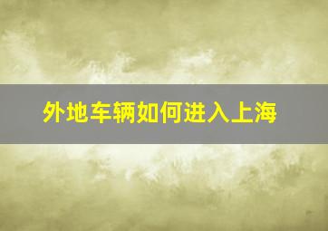 外地车辆如何进入上海