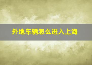 外地车辆怎么进入上海