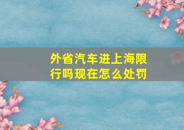 外省汽车进上海限行吗现在怎么处罚