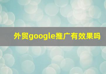 外贸google推广有效果吗