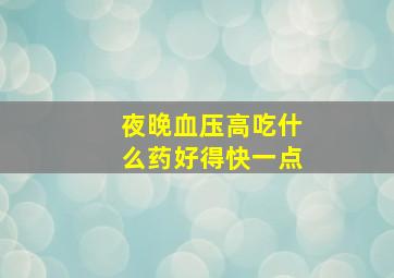 夜晚血压高吃什么药好得快一点